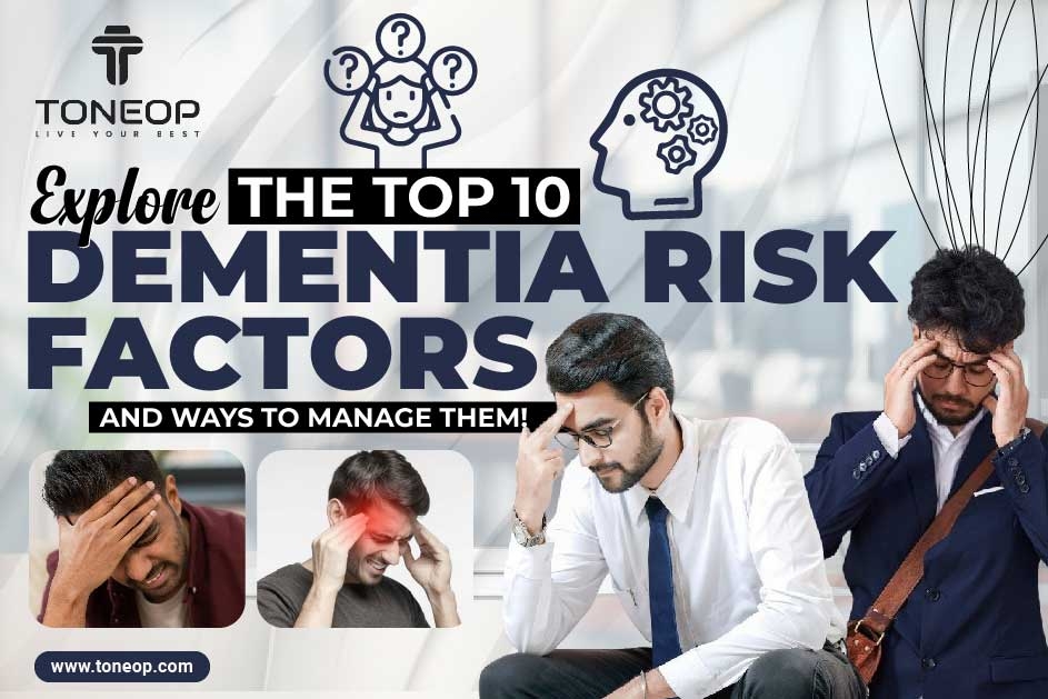 Explore The Top 10 Dementia Risk Factors And Ways To Manage Them!