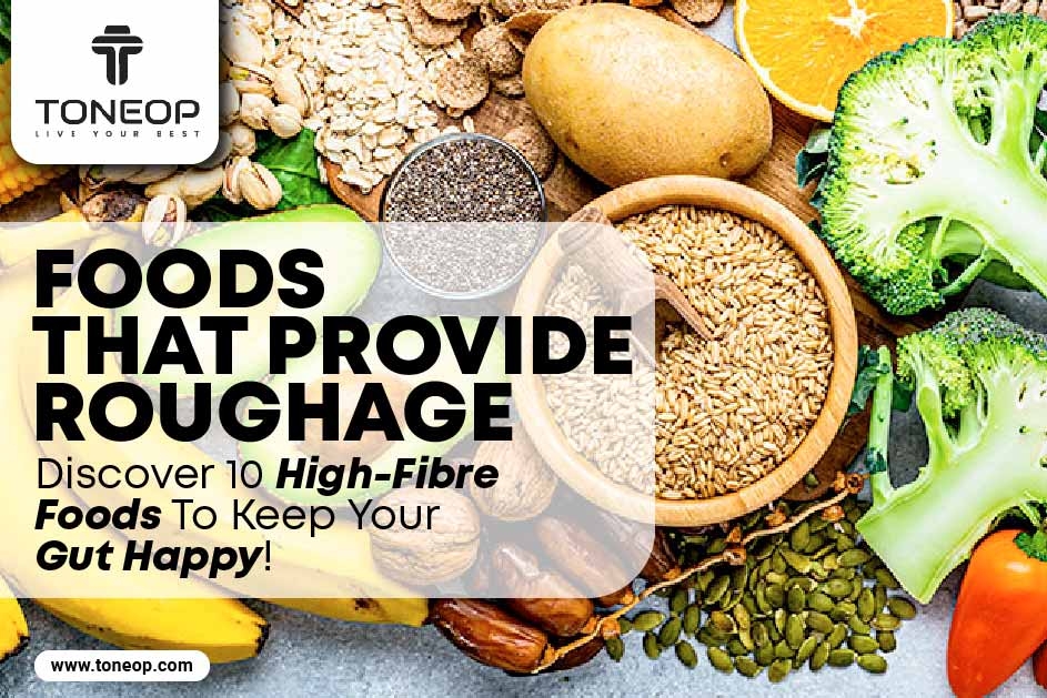 Foods That Provide Roughage: Discover 10 High-Fibre Foods To Keep Your Gut Happy! 