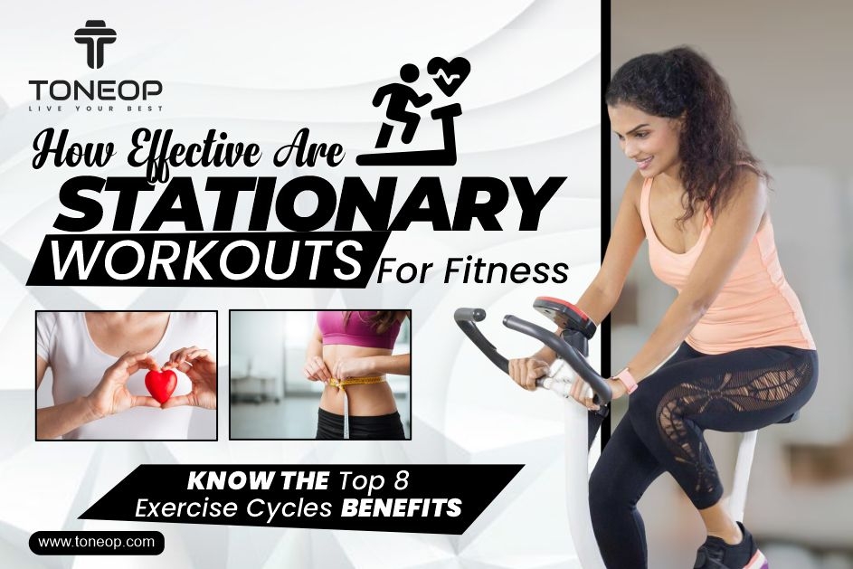 How Effective Are Stationary Workouts For Fitness? Know The Top 8 Exercise Cycles Benefits