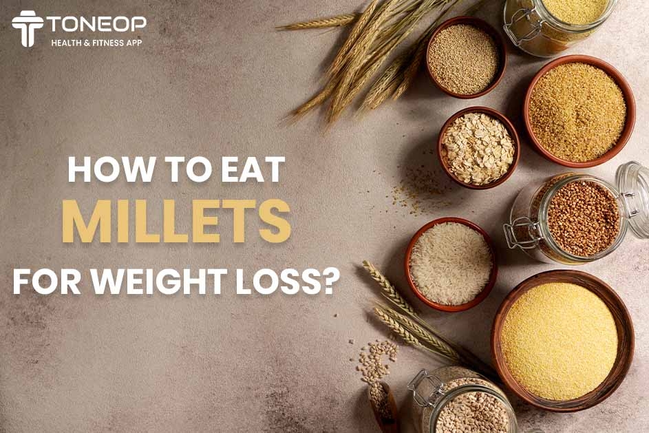 How To Eat Millets For Weight Loss? 8 Best Options And 5 Meal Millet Diet!