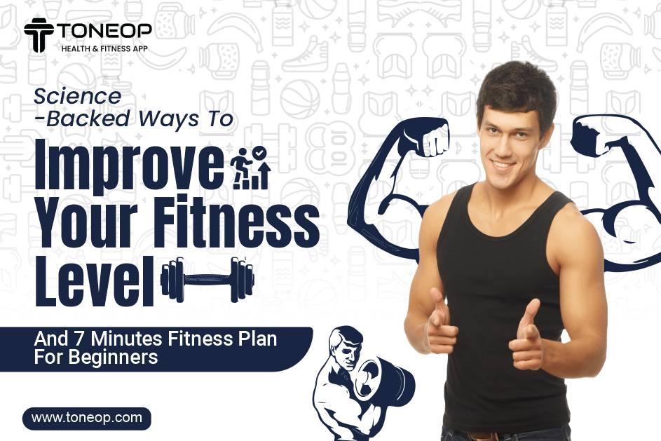 Science-Backed Ways To Improve Your Fitness Level And 7 Minutes Fitness Plan For Beginners
