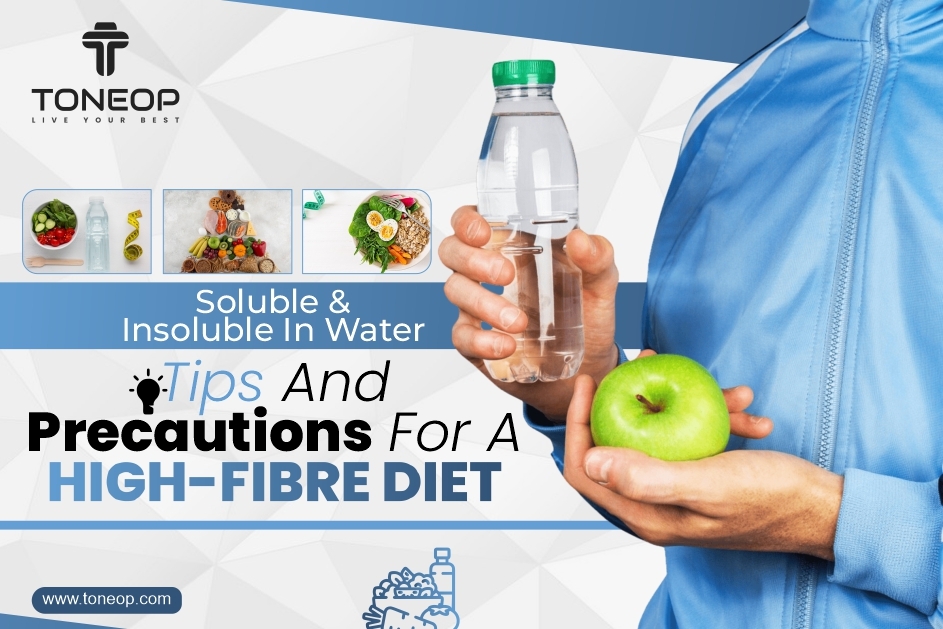 Fibre: Soluble And Insoluble In Water, Tips And Precautions For A High-Fibre Diet
