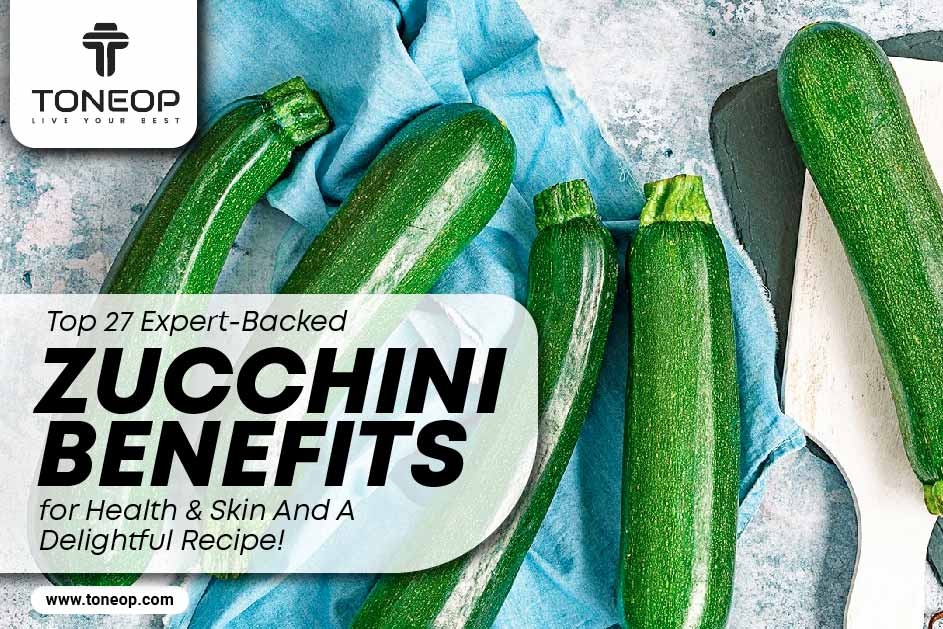 Top 27 Expert-Backed Zucchini Benefits for Health & Skin And A Delightful Recipe! 