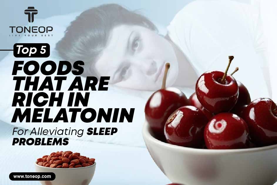 Top 5 Foods That Are Rich In Melatonin For Alleviating Sleep Problems 