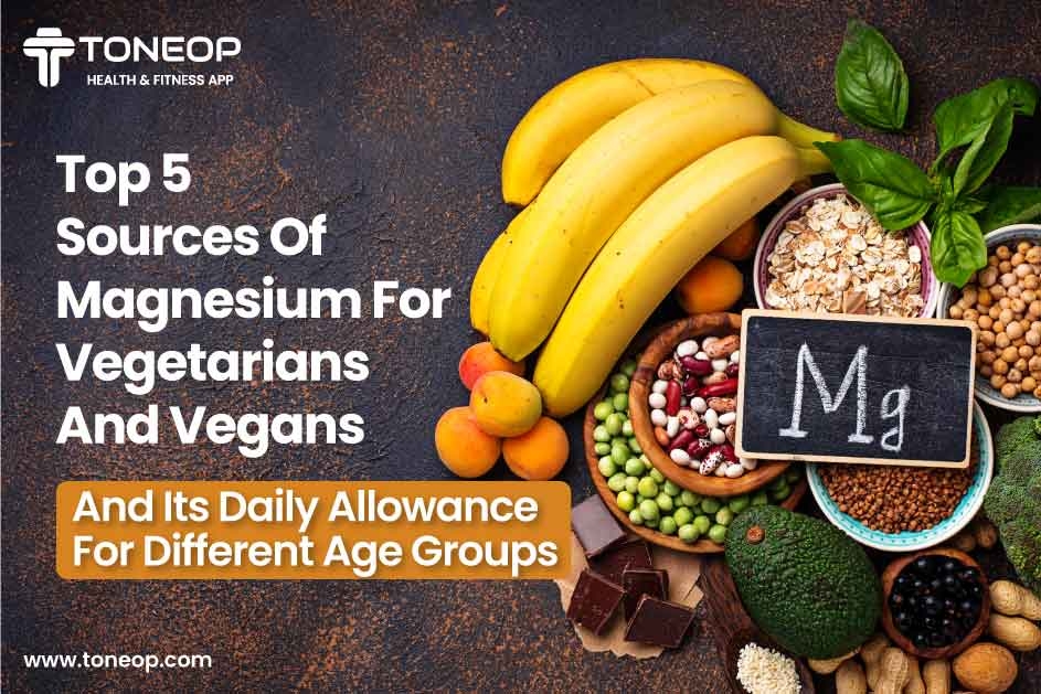 Top 5 Sources Of Magnesium For Vegetarians And Vegans And Its Daily Allowance For Different Age Groups 