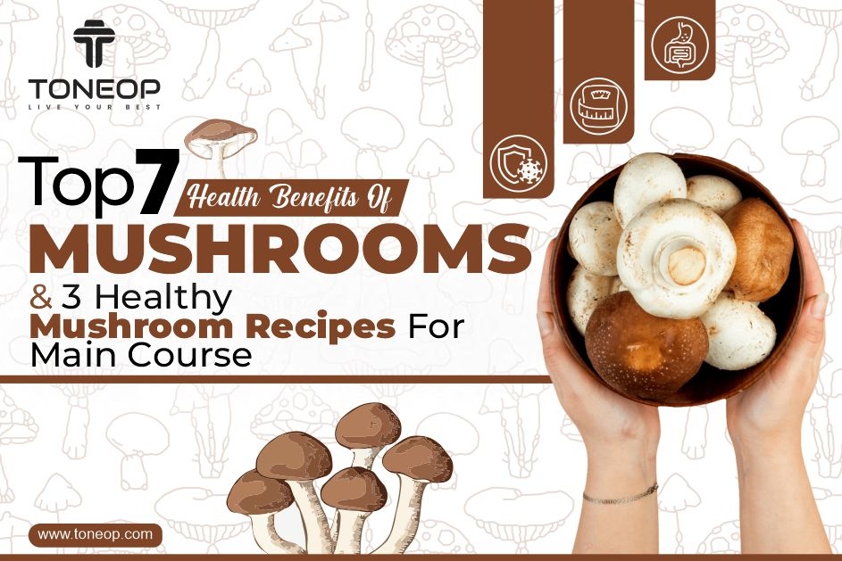 Top 7 Health Benefits Of Mushrooms And 3 Healthy Mushroom Recipes For Main Course