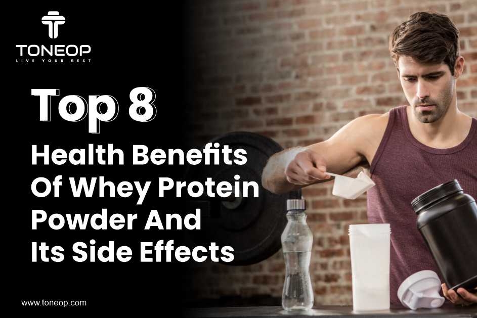 Top 8 Health Benefits Of Whey Protein Powder And Its Side Effects