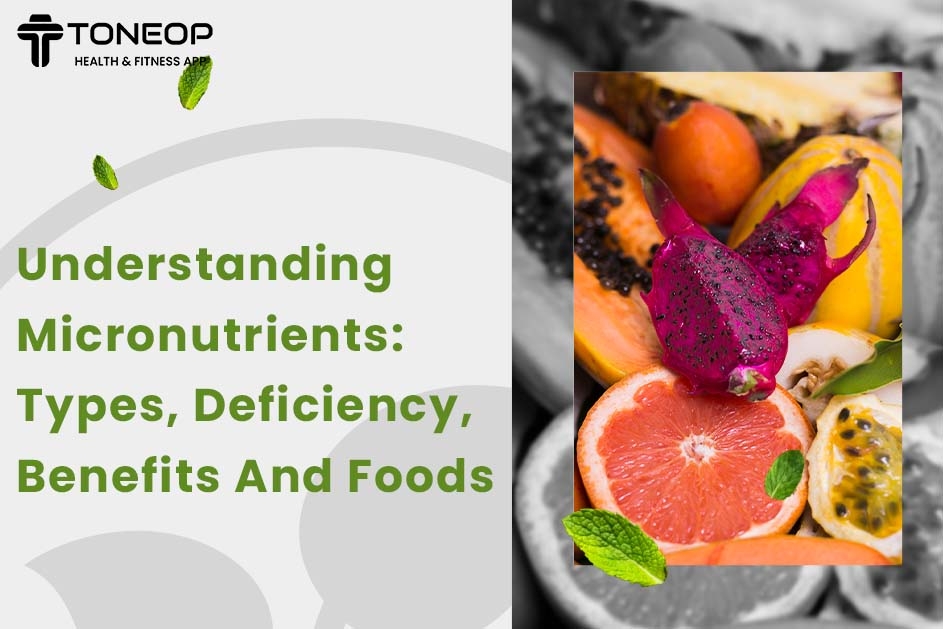 Understanding Micronutrients: Types, Deficiency, Benefits And Foods