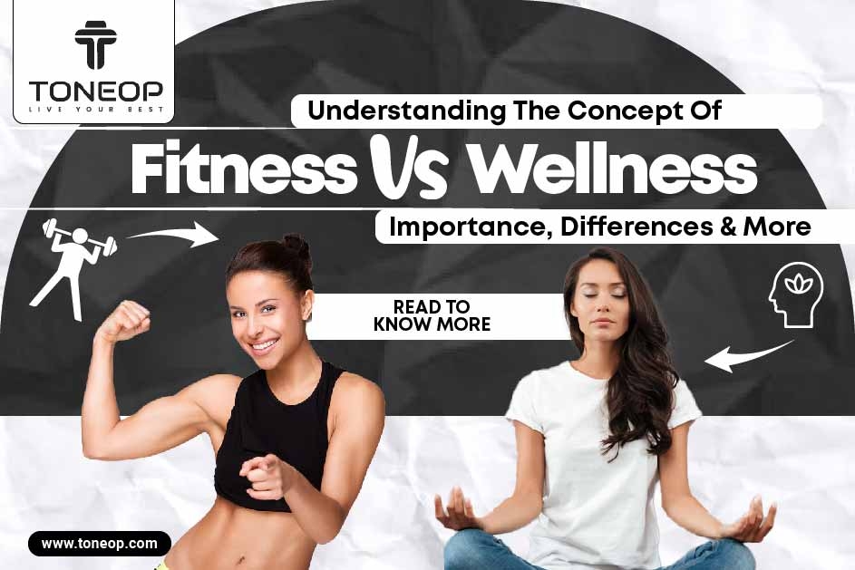 Understanding The Concept Of Fitness vs. Wellness: Importance, Differences & More 