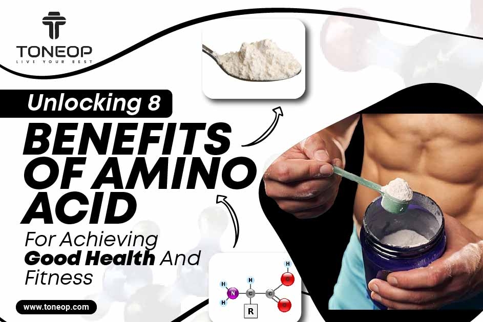Unlocking 8 Benefits Of Amino Acid For Achieving Good Health And Fitness 