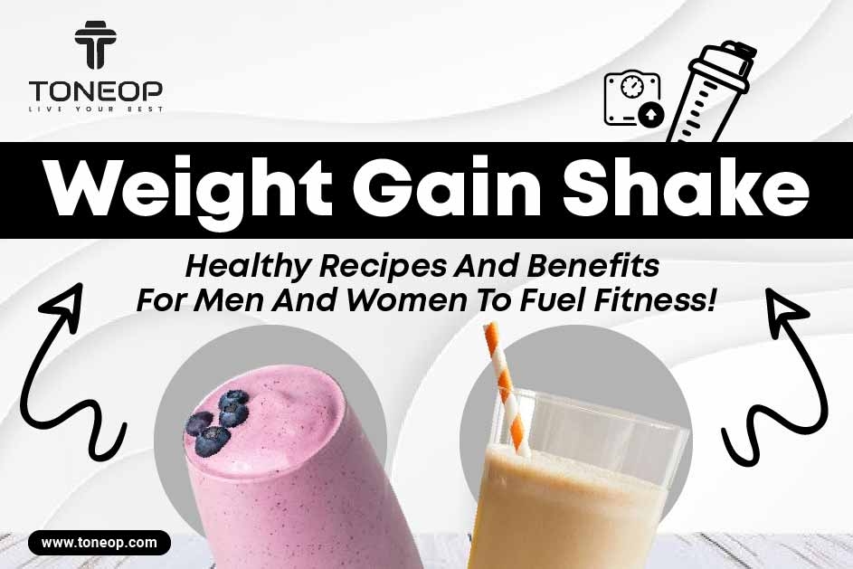 Weight Gain Shake: Healthy Recipes And Benefits For Men And Women To Fuel Fitness!  