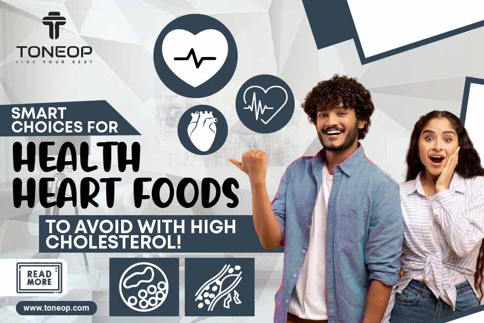 Smart Choices For Healthy Heart: Foods To Avoid With High Cholesterol!  