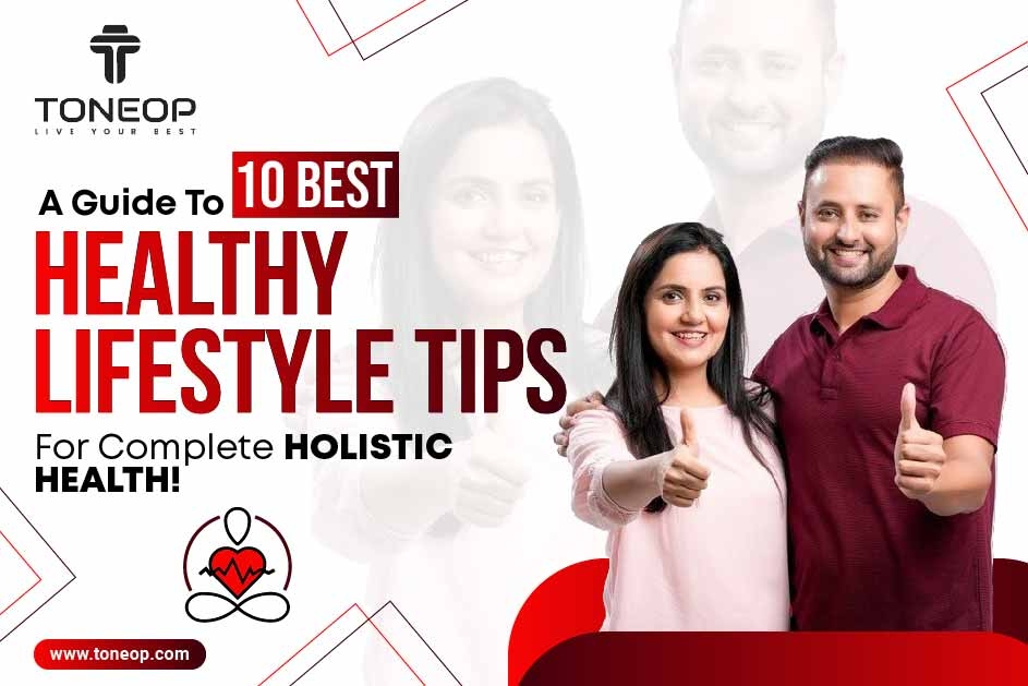 A Guide To 10 Best Healthy Lifestyle Tips For Complete Holistic Health!  