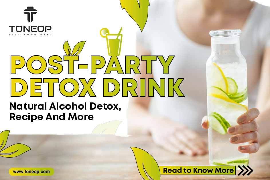Post-Party Detox Drinks: Natural Alcohol Detox, Recipe And More