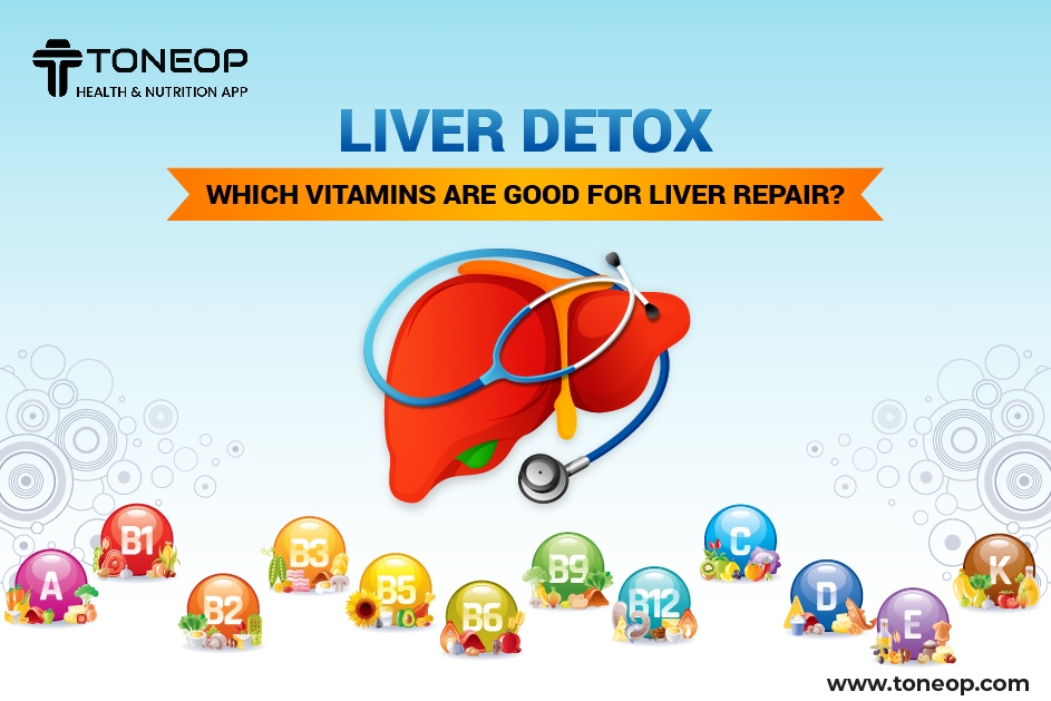 Liver Detox: Which Vitamins Are Good For Liver Repair?