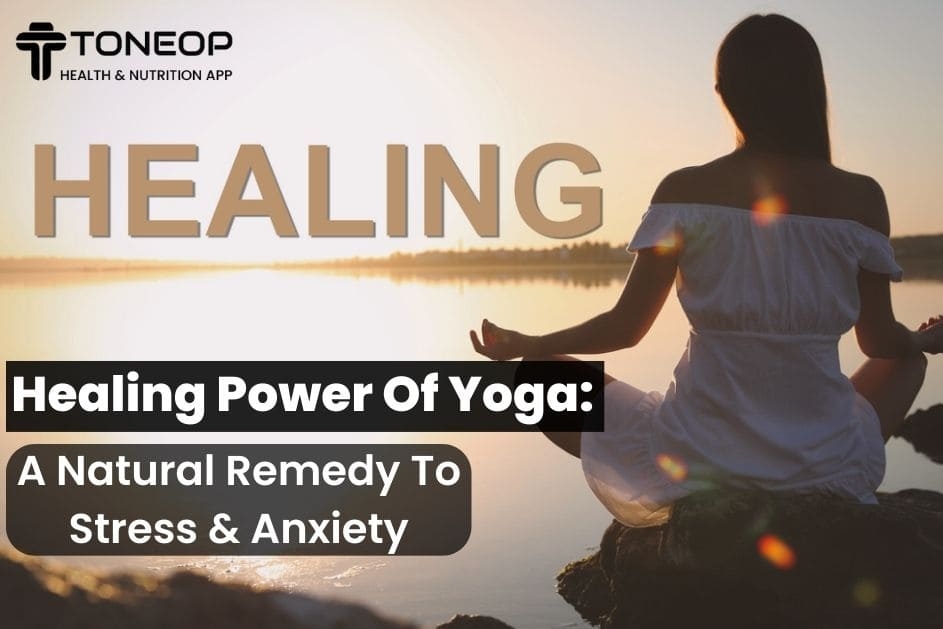 Healing Power Of Yoga: A Natural Remedy To Stress & Anxiety