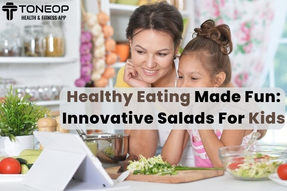 Healthy Eating Made Fun: Innovative Salads For Kids | ToneOp