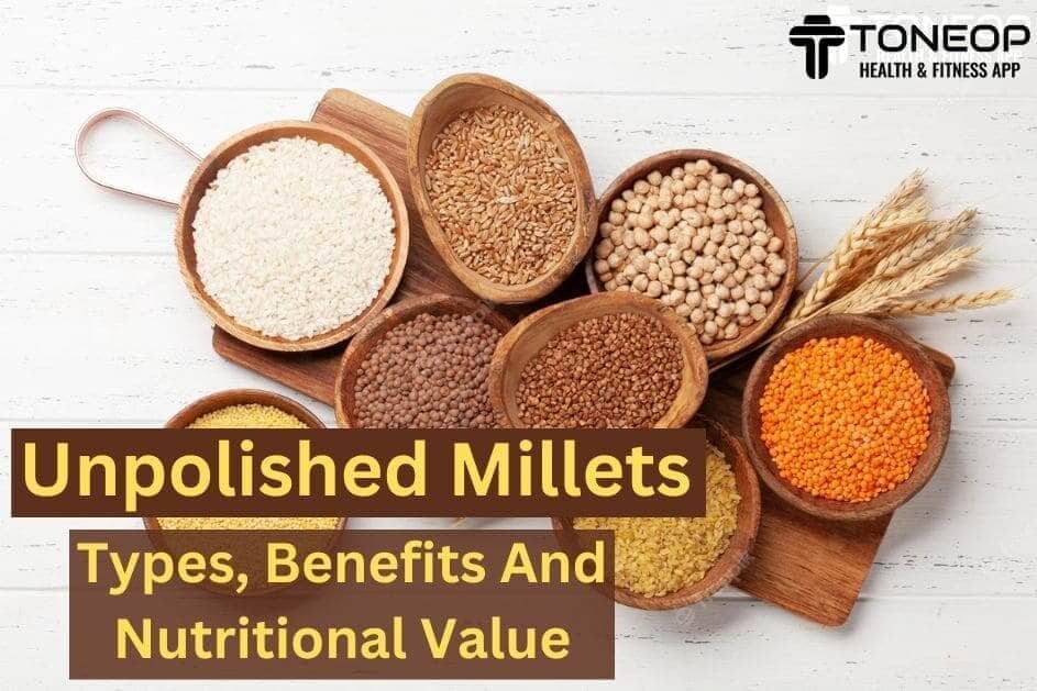 Unpolished Millets: Types, Benefits And Nutritional Value