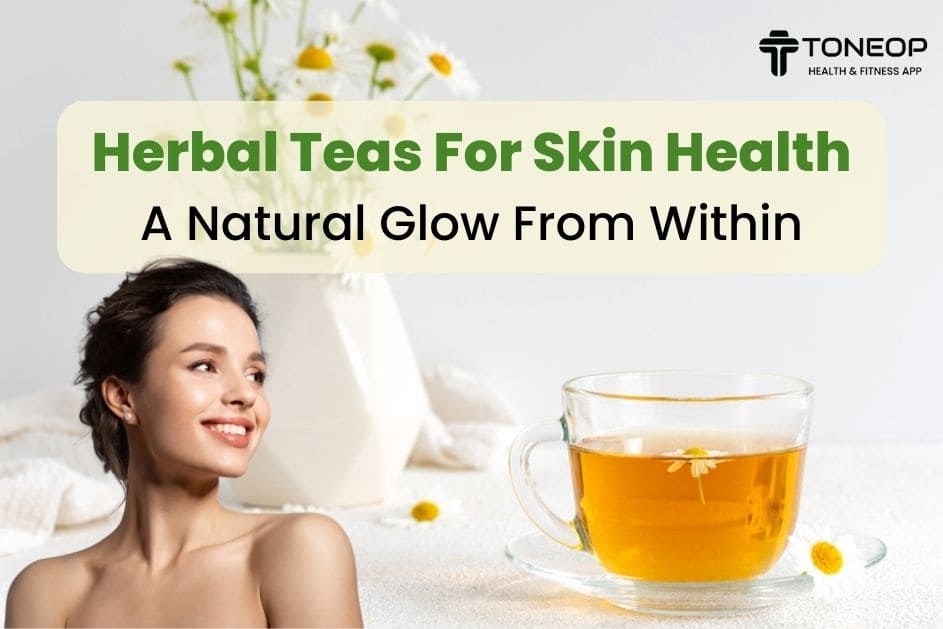 Herbal Teas For Skin Health: A Natural Glow From Within
