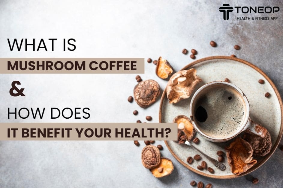 What Is Mushroom Coffee And How Does It Benefit Your Health?