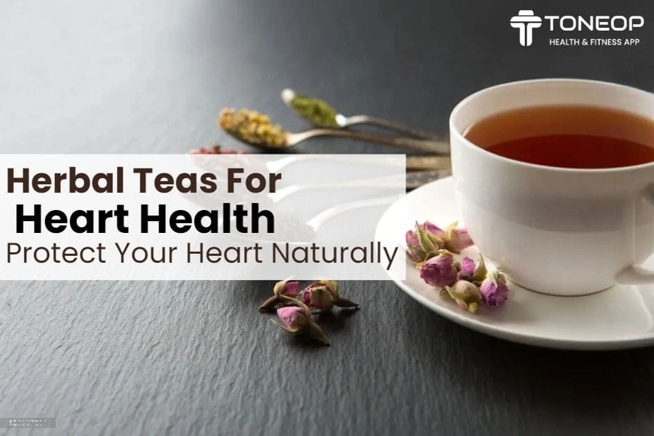 Herbal Teas For Heart Health: Protect Your Heart Naturally