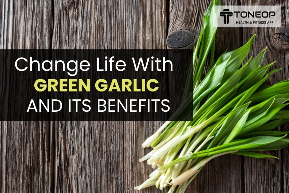 Change Life With Green Garlic And Its Benefits