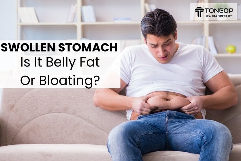 Swollen Stomach: Is It Belly Fat Or Bloating? ToneOp
