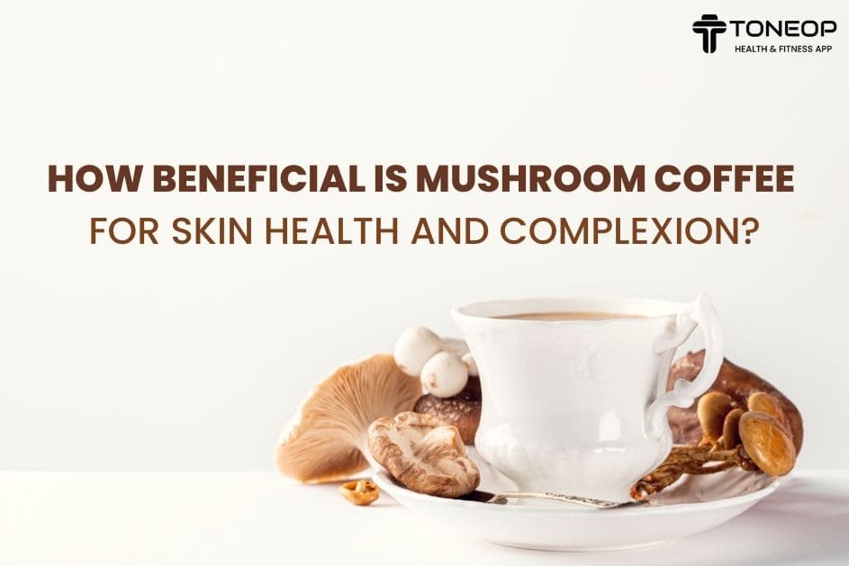 How Beneficial Is Mushroom Coffee For Skin Health And Complexion?