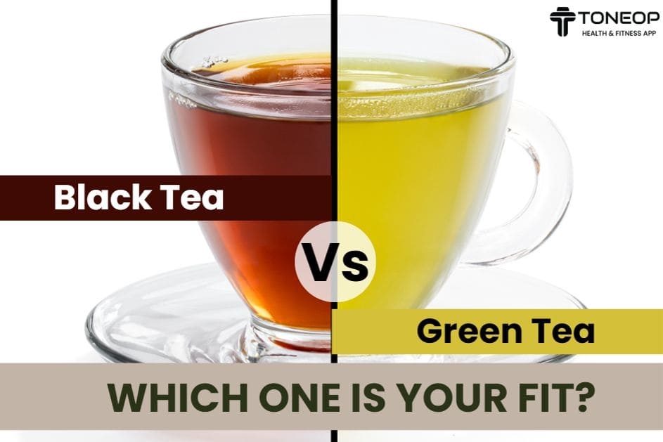 Black Tea Vs Green Tea: Which One Is Your Fit?