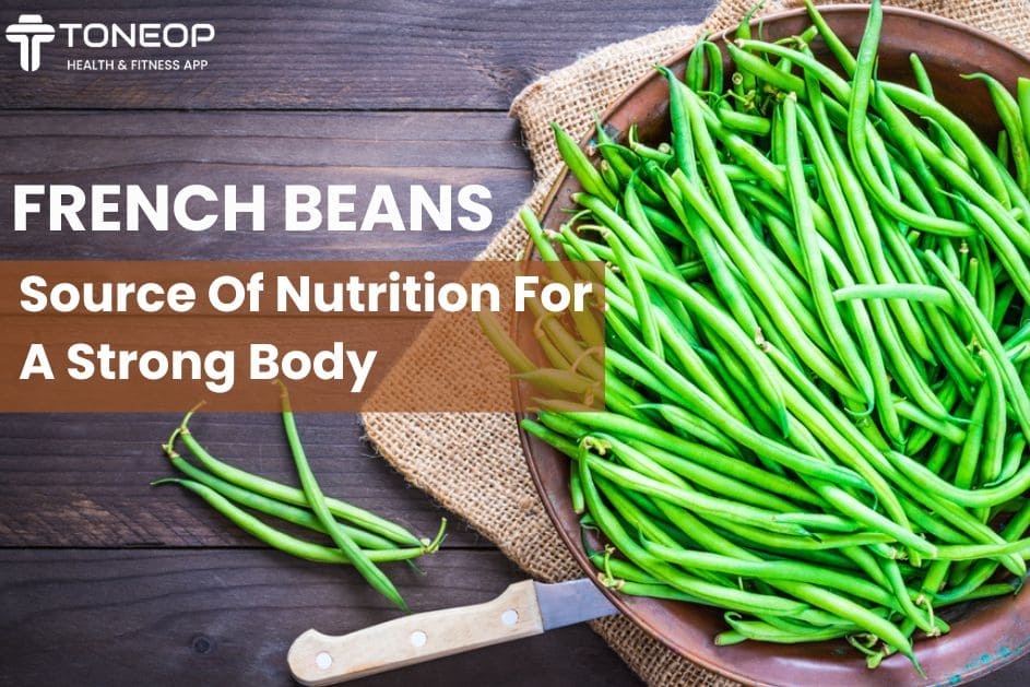 French Beans: Source Of Nutrition For A Strong Body