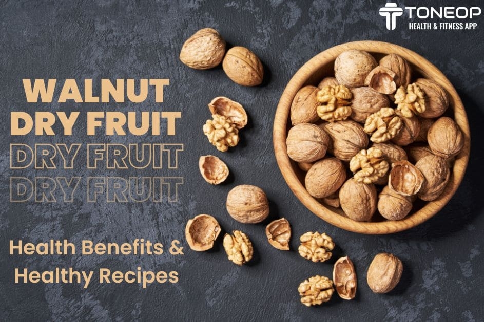 Walnut Dry Fruit: Health Benefits And Healthy Recipes