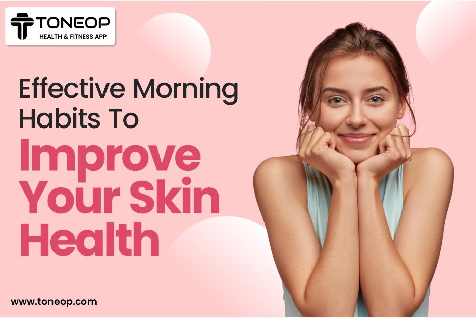 Effective Morning Habits To Improve Your Skin Health