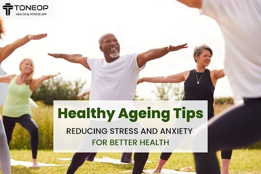 Healthy Ageing Tips: Reducing Stress And Anxiety For Better Health